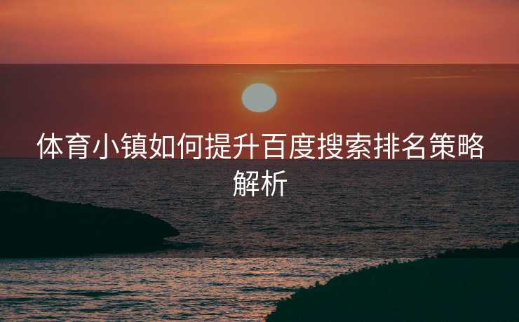 体育小镇如何提升百度搜索排名策略解析