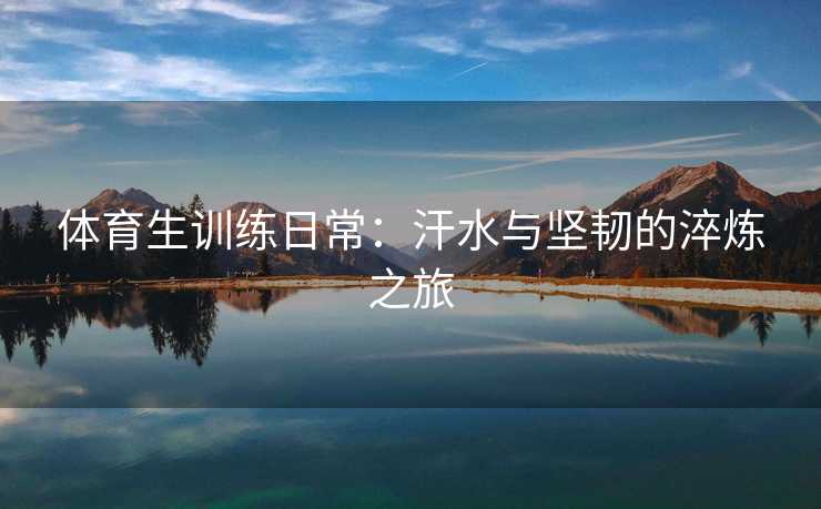 体育生训练日常：汗水与坚韧的淬炼之旅