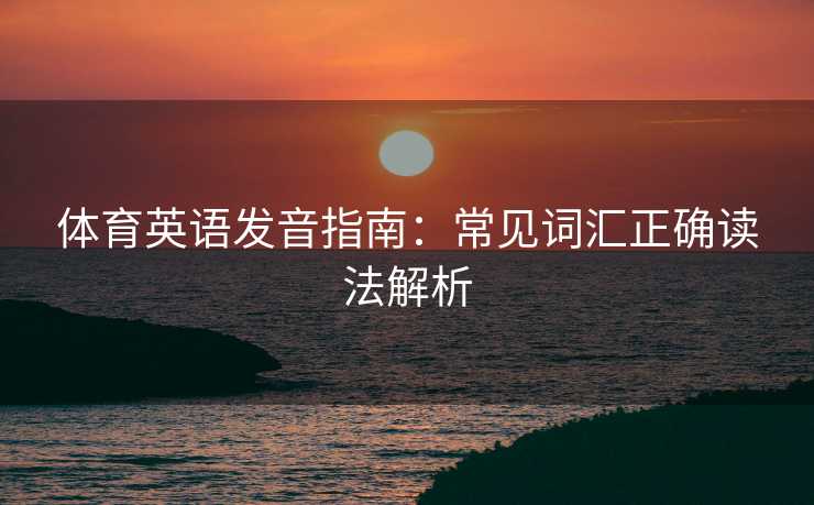 体育英语发音指南：常见词汇正确读法解析