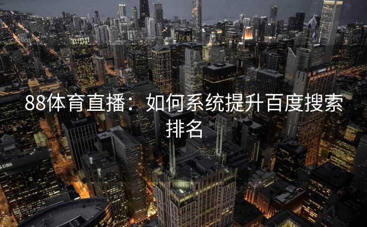 88体育直播：如何系统提升百度搜索排名
