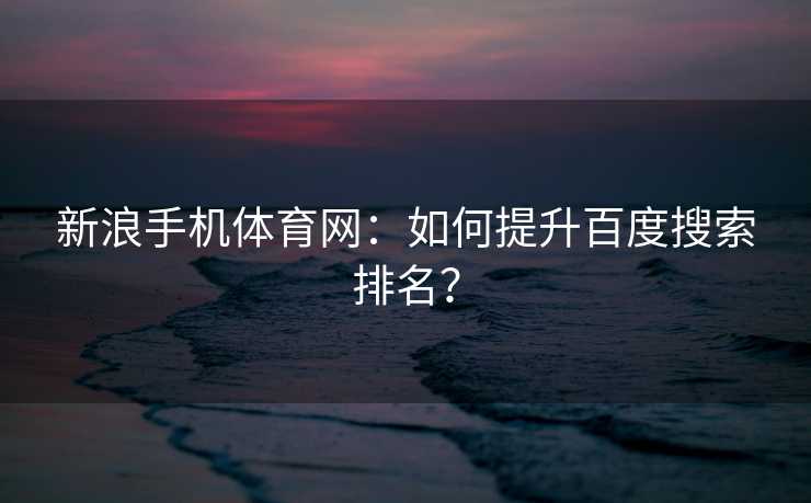 新浪手机体育网：如何提升百度搜索排名？