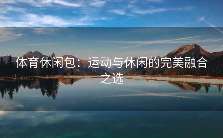 体育休闲包：运动与休闲的完美融合之选