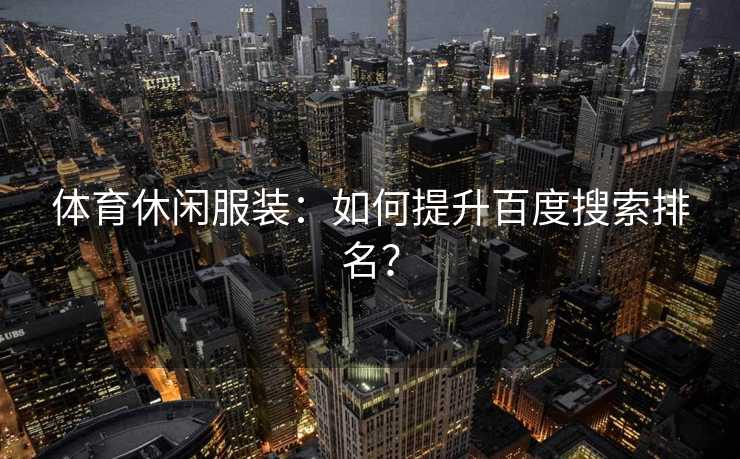 体育休闲服装：如何提升百度搜索排名？