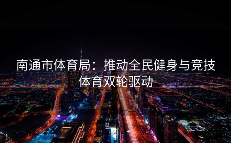 南通市体育局：推动全民健身与竞技体育双轮驱动