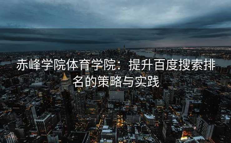 赤峰学院体育学院：提升百度搜索排名的策略与实践