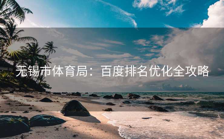 无锡市体育局：百度排名优化全攻略