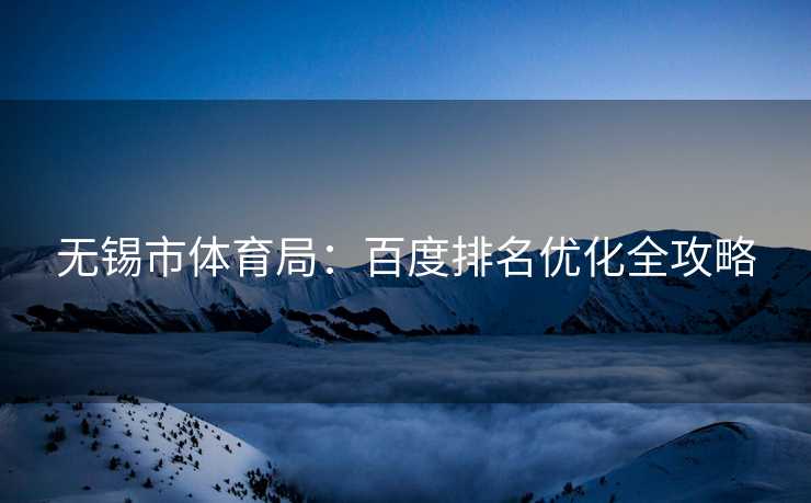 无锡市体育局：百度排名优化全攻略