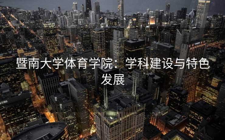 暨南大学体育学院：学科建设与特色发展