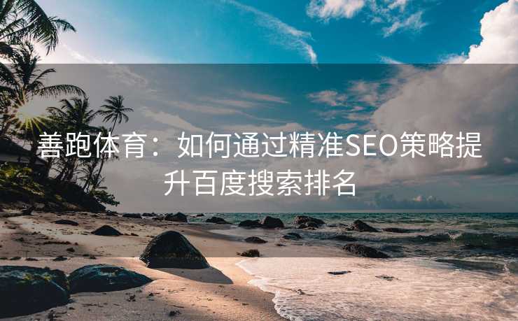 善跑体育：如何通过精准SEO策略提升百度搜索排名