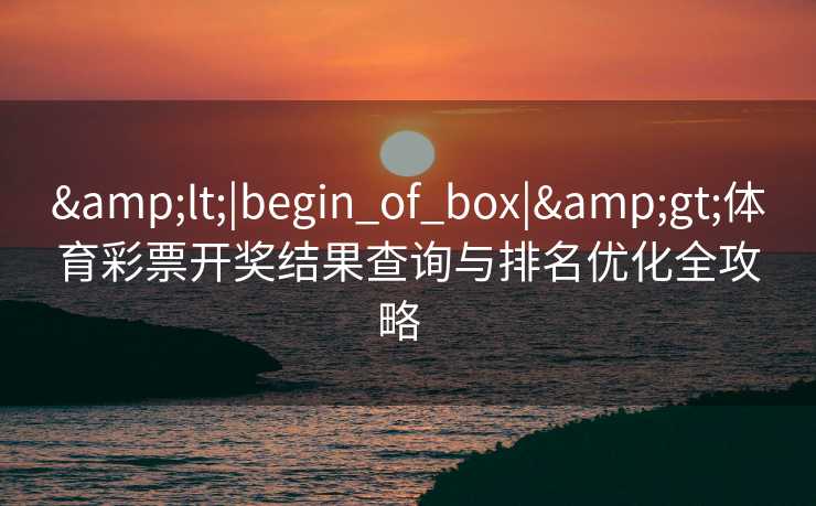 &lt;|begin_of_box|&gt;体育彩票开奖结果查询与排名优化全攻略  