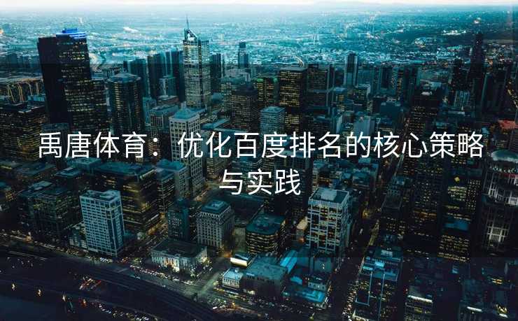 禹唐体育：优化百度排名的核心策略与实践
