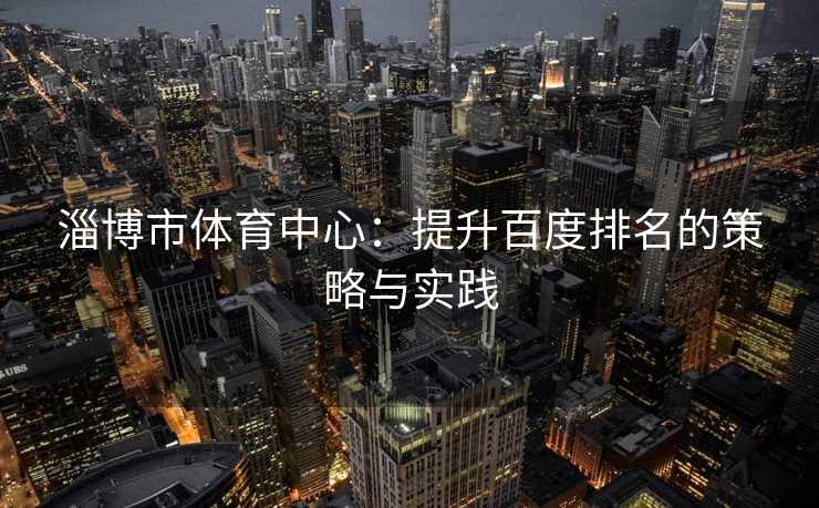 淄博市体育中心：提升百度排名的策略与实践