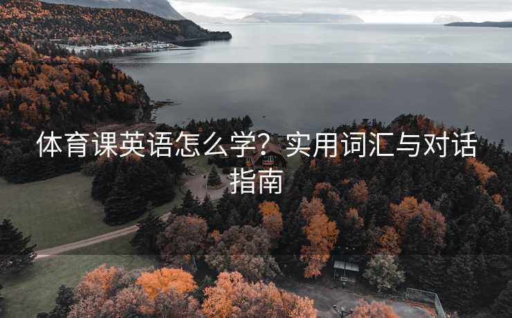体育课英语怎么学？实用词汇与对话指南