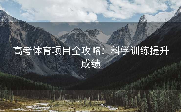 高考体育项目全攻略：科学训练提升成绩