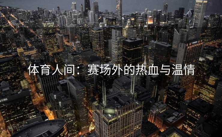 体育人间：赛场外的热血与温情