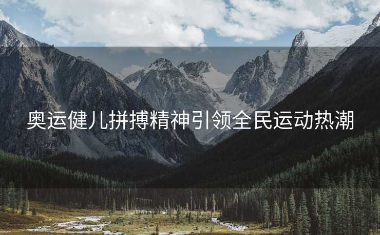 奥运健儿拼搏精神引领全民运动热潮
