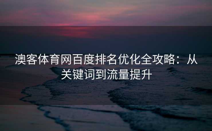 澳客体育网百度排名优化全攻略：从关键词到流量提升
