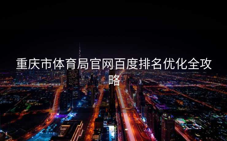 重庆市体育局官网百度排名优化全攻略