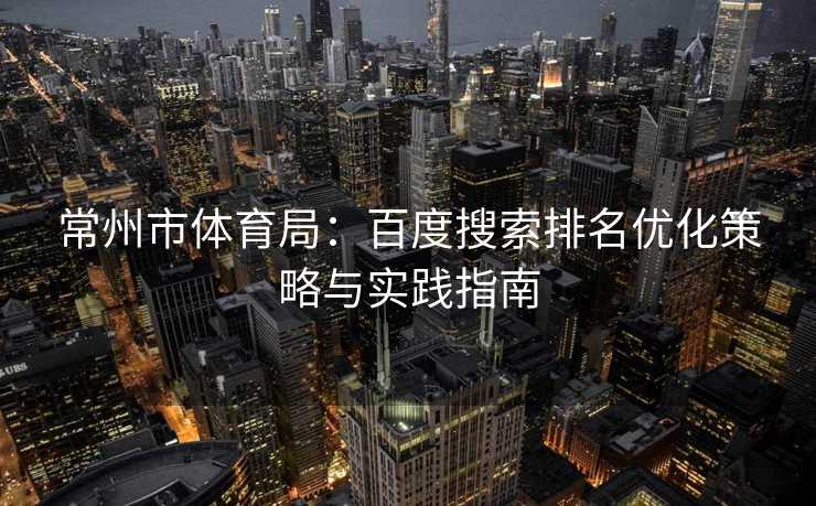 常州市体育局：百度搜索排名优化策略与实践指南