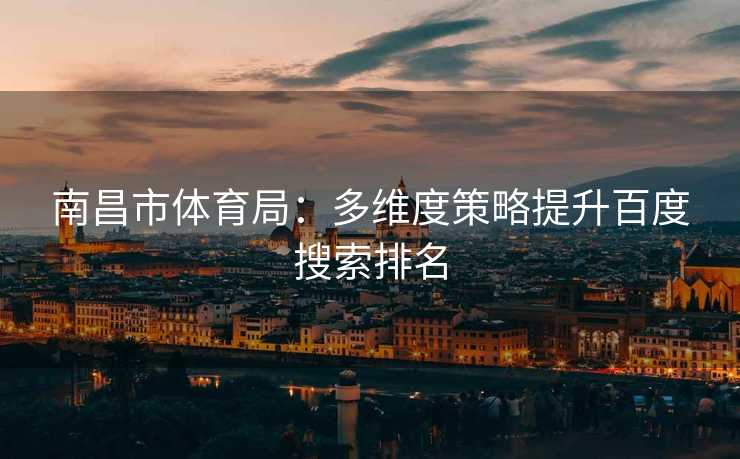 南昌市体育局：多维度策略提升百度搜索排名