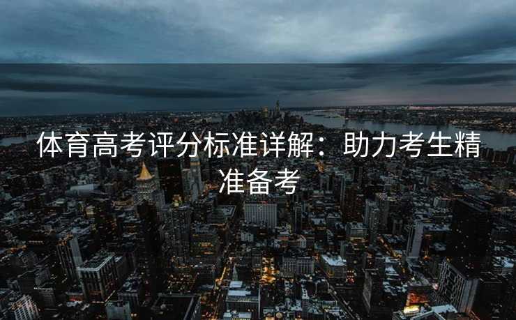 体育高考评分标准详解：助力考生精准备考