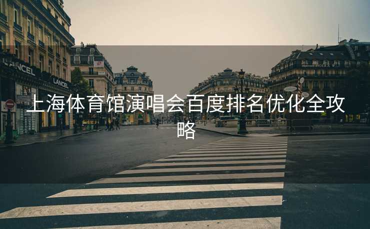 上海体育馆演唱会百度排名优化全攻略